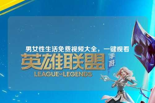 男女性生活免费视频大全，一键观看