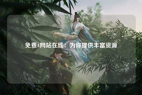 免费A网站在线：为你提供丰富资源