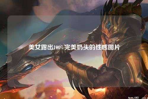 美女露出100%完美奶头的性感图片
