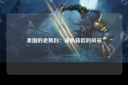 美国的老熟妇：成熟背后的风采