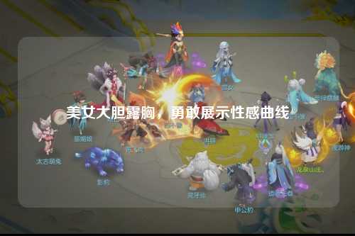 美女大胆露胸，勇敢展示性感曲线