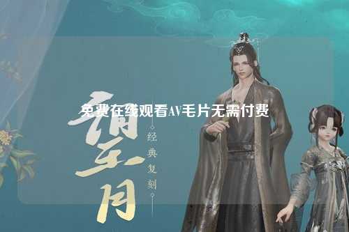 免费在线观看AV毛片无需付费