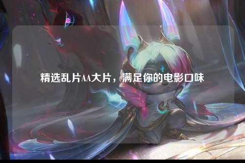 精选乱片AA大片，满足你的电影口味
