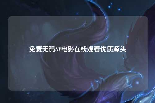 免费无码AV电影在线观看优质源头