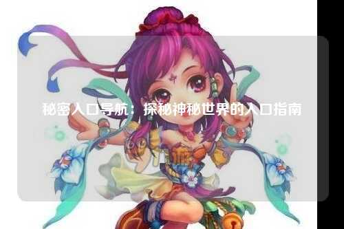 秘密入口导航：探秘神秘世界的入口指南