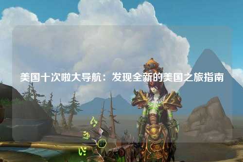 美国十次啦大导航：发现全新的美国之旅指南
