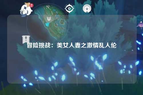 冒险挑战：美女人妻之激情乱人伦