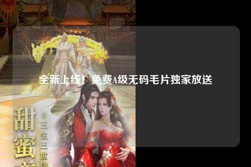 全新上线！免费A级无码毛片独家放送