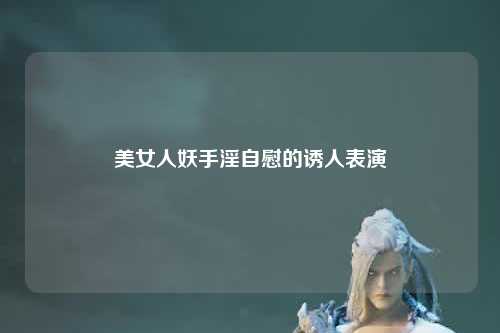 美女人妖手淫自慰的诱人表演