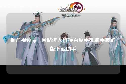 榴莲视频pp汅网站进入链接百度手机助手破解版下载助手