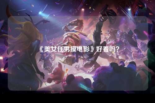 《美女任男摸电影》好看吗？