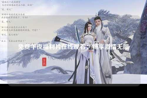 免费午夜福利片在线观看：畅享激情无限