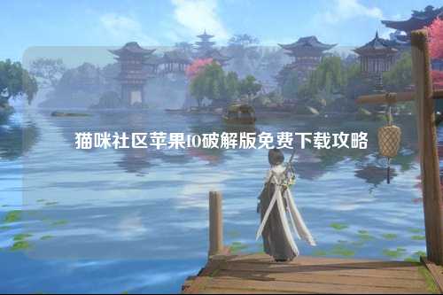 猫咪社区苹果IO破解版免费下载攻略