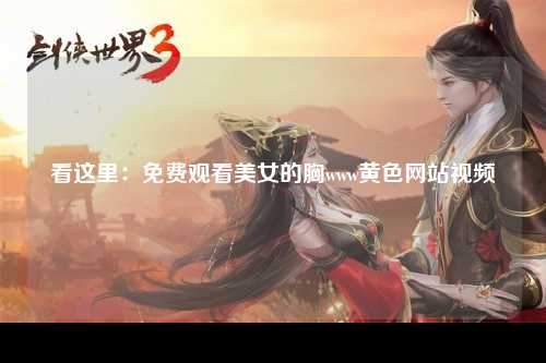 看这里：免费观看美女的胸www黄色网站视频