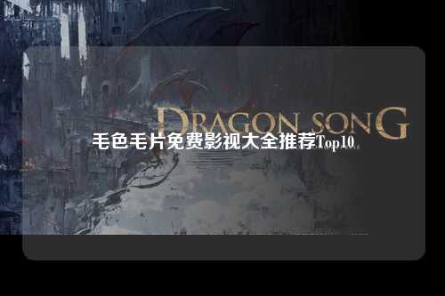 毛色毛片免费影视大全推荐Top10