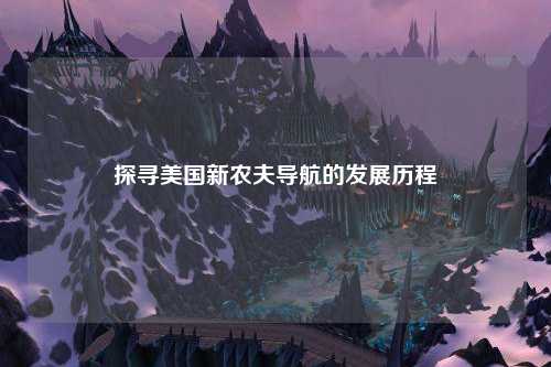 探寻美国新农夫导航的发展历程