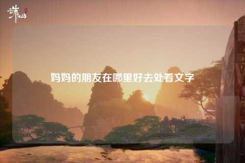 妈妈的朋友在哪里好去处看文字