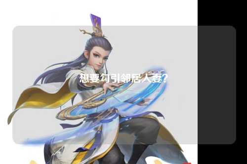 想要勾引邻居人妻？