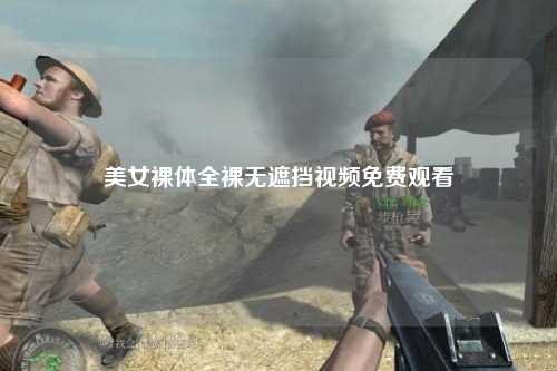 美女裸体全裸无遮挡视频免费观看