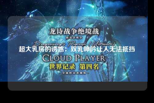 超大乳房的诱惑：双乳呻吟让人无法抵挡