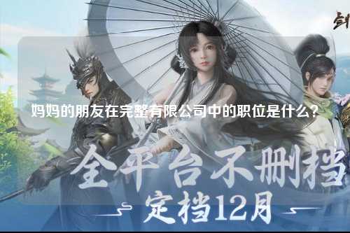 妈妈的朋友在完整有限公司中的职位是什么？
