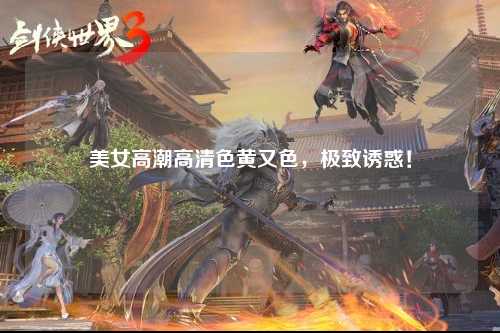 美女高潮高清色黄又色，极致诱惑！