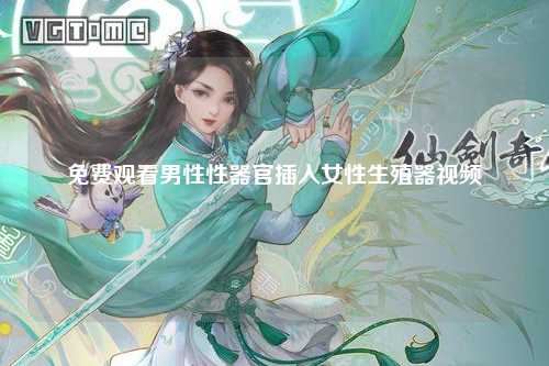 免费观看男性性器官插入女性生殖器视频