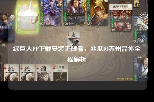 绿巨人PP下载安装无限看，丝瓜IO苏州晶体全程解析