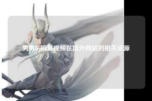 男男Gy搞基视频在国外网站的相关资源