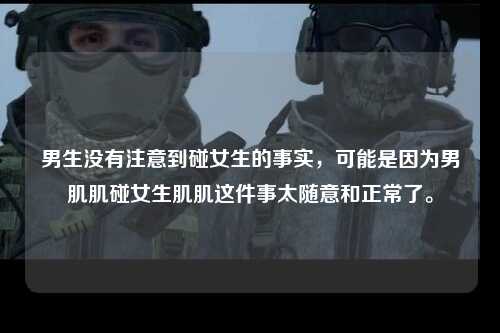 男生没有注意到碰女生的事实，可能是因为男肌肌碰女生肌肌这件事太随意和正常了。