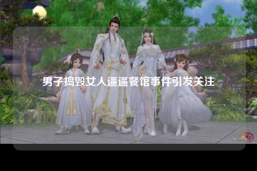 男子捣毁女人逼逼餐馆事件引发关注