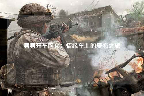 男男开车网文：情缘车上的爱恋之旅