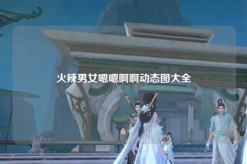 火辣男女嗯嗯啊啊动态图大全