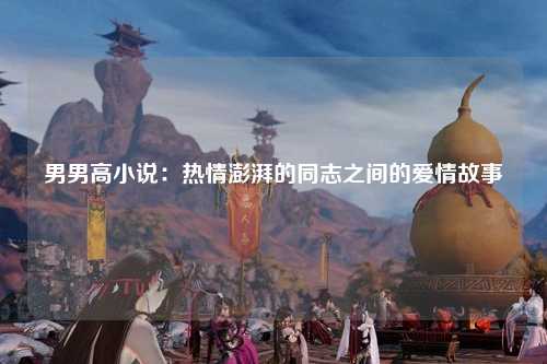 男男高小说：热情澎湃的同志之间的爱情故事