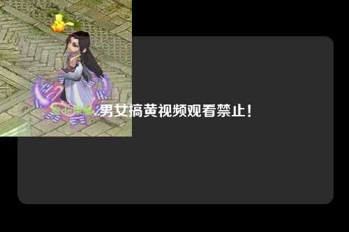 男女搞黄视频观看禁止！